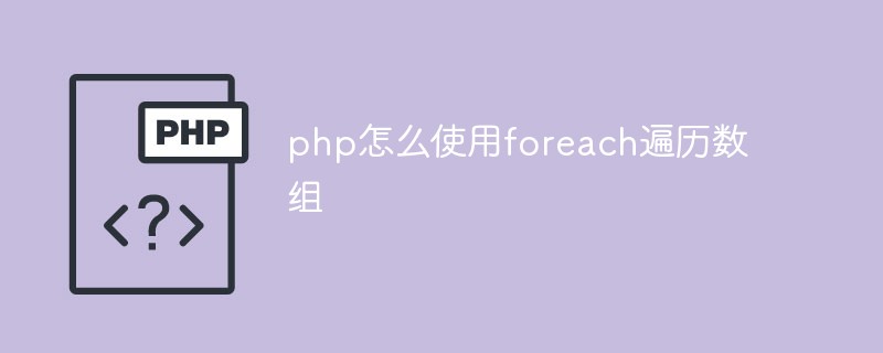 php怎么使用foreach遍历数组