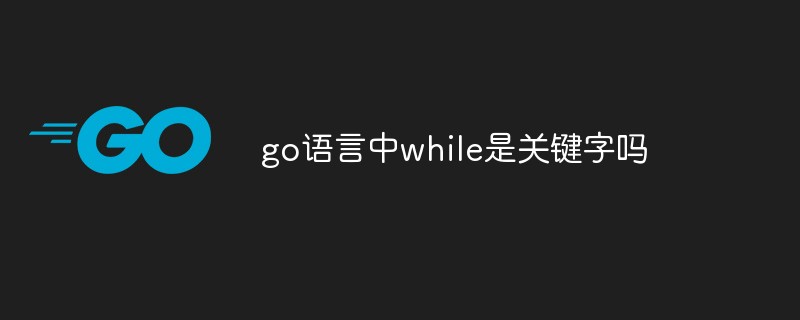 go语言中while是关键字吗