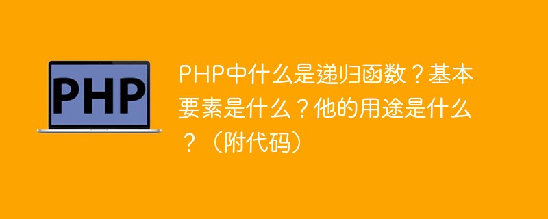 PHP中什么是递归函数？基本要素是什么？他的用途是什么？（附代码）