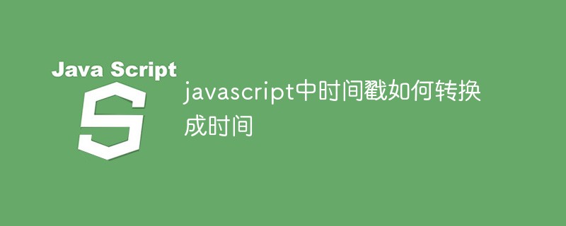 javascript中时间戳如何转换成时间