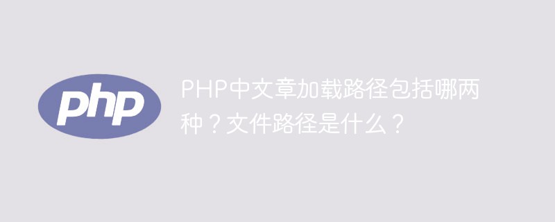 PHP中文章加载路径包括哪两种？文件路径是什么？