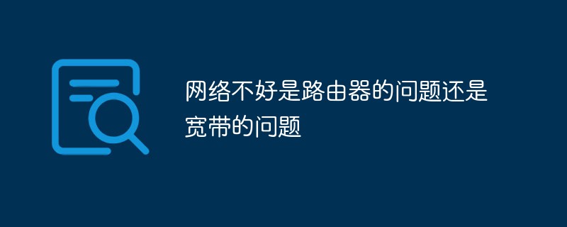 网络不好是路由器的问题还是宽带的问题