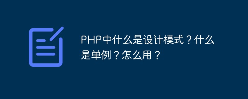 PHP中什么是设计模式？什么是单例？怎么用？