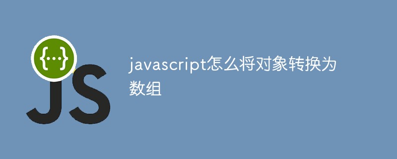 javascript怎么将对象转换为数组