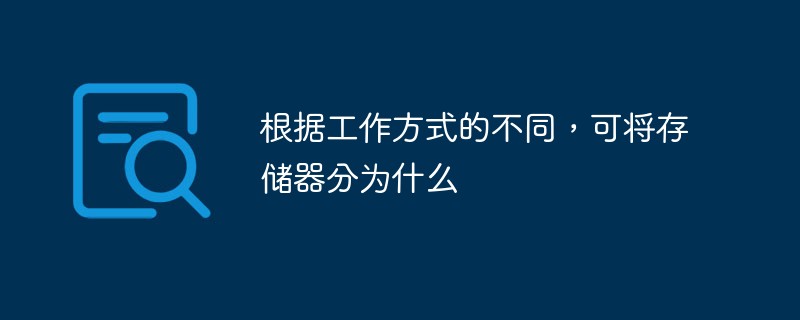 根据工作方式的不同，可将存储器分为什么