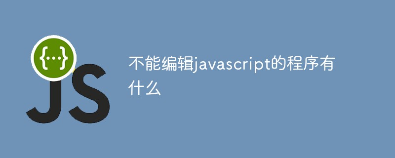 不能编辑javascript的程序有什么