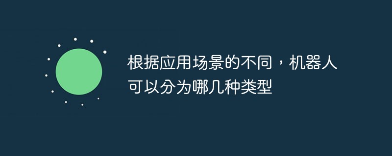 根据应用场景的不同，机器人可以分为哪几种类型