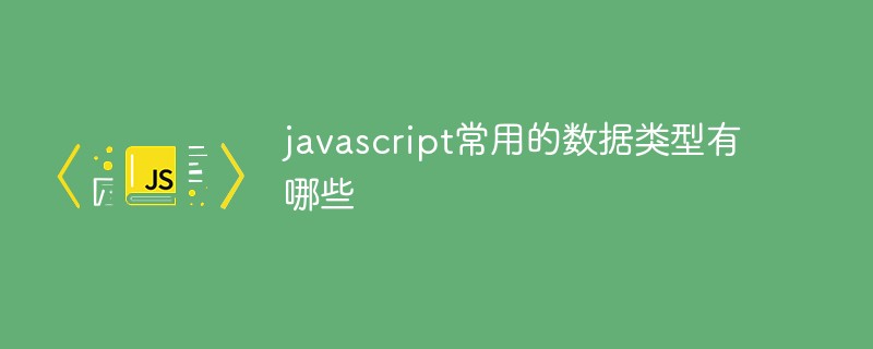 javascript常用的数据类型有哪些