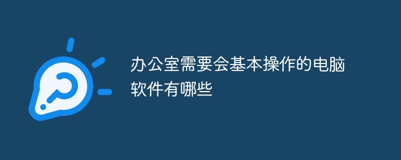 办公室需要会基本操作的电脑软件有哪些