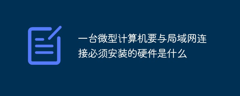 一台微型计算机要与局域网连接必须安装的硬件是什么