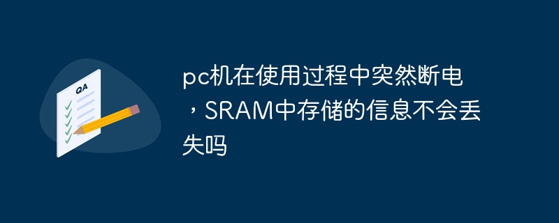 pc机在使用过程中突然断电，SRAM中存储的信息不会丢失吗