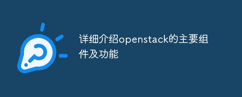 详细介绍openstack的主要组件及功能