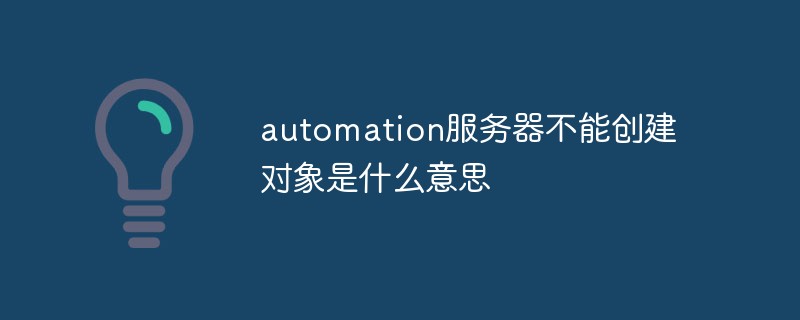 automation服务器不能创建对象是什么意思