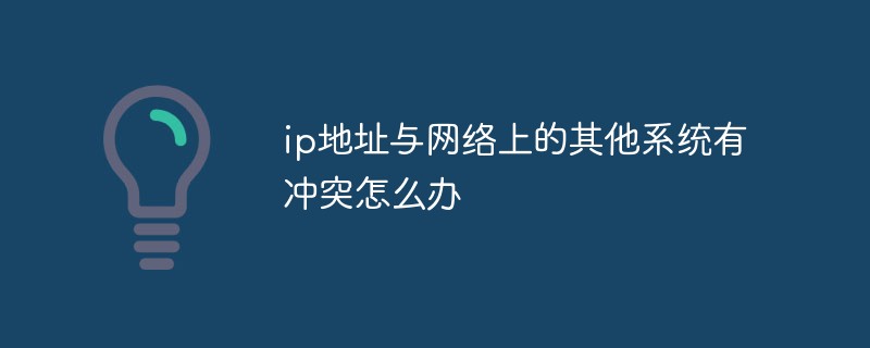 ip地址与网络上的其他系统有冲突怎么办