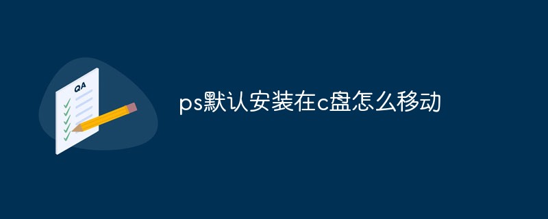 ps默认安装在c盘怎么移动