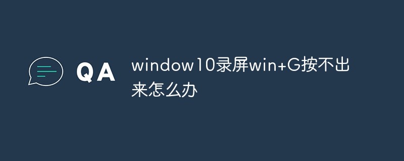 window10录屏win+G按不出来怎么办