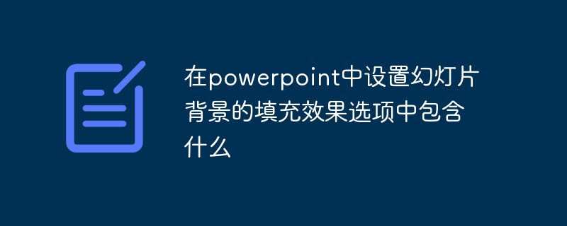 在powerpoint中设置幻灯片背景的填充效果选项中包含什么