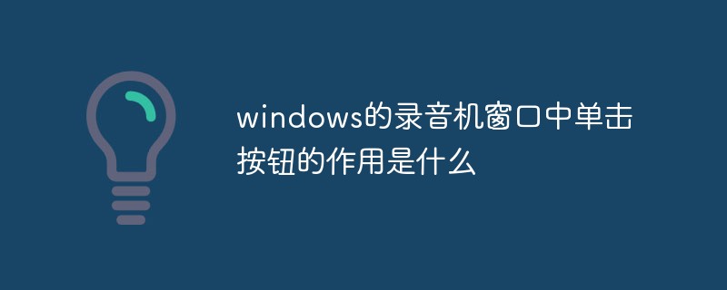 windows的录音机窗口中单击按钮的作用是什么