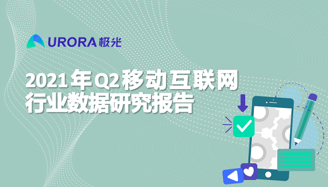 极光：2021年Q2移动互联网——行业数据研究报告