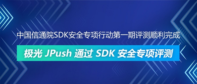 中国信通院SDK安全专项行动第一期评测顺利完成 极光JPush通过SDK安全专项评测