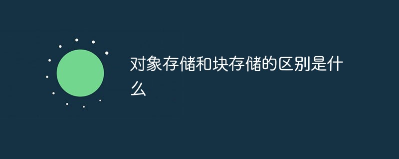 对象存储和块存储的区别是什么