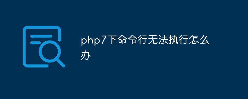 php7下命令行无法执行怎么办