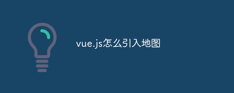 vue.js怎么引入地图