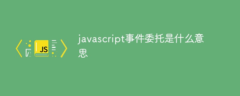 javascript事件委托是什么意思