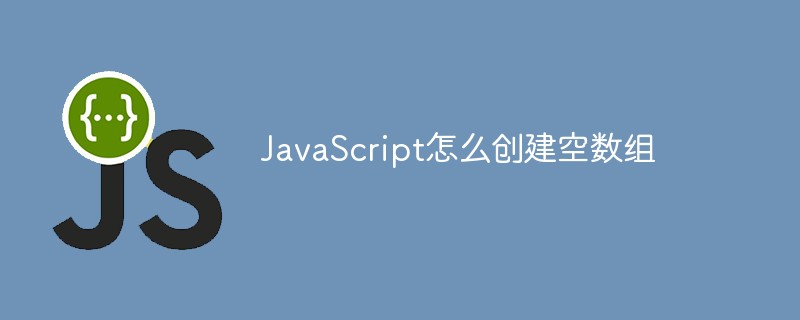 JavaScript怎么创建空数组