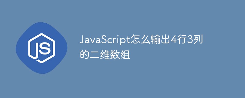 JavaScript怎么输出4行3列的二维数组