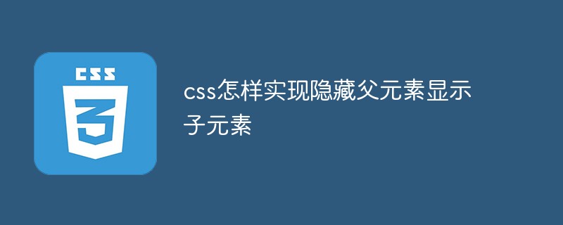 css怎样隐藏父元素显示子元素