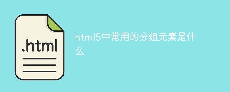 html5中常用的分组元素是什么