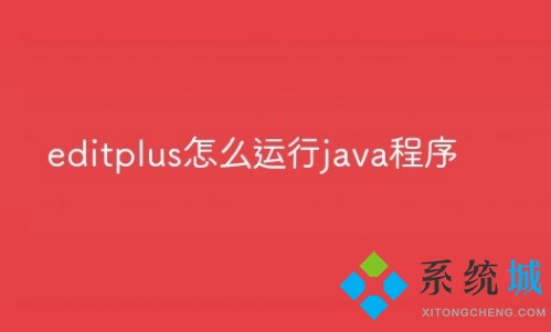 Editplus怎么运行java程序? Editplus运行java程序配置详细教程