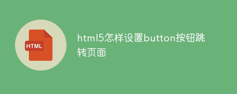 html5怎样设置button按钮跳转页面