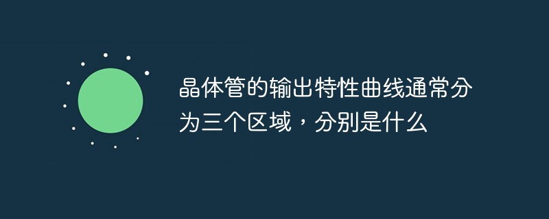 晶体管的输出特性曲线通常分为三个区域，分别是什么