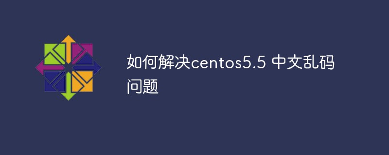 如何解决centos5.5 中文乱码问题