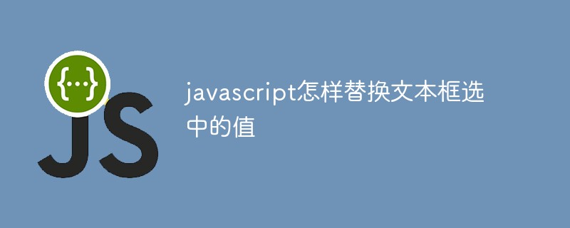 javascript怎样替换文本框选中的值