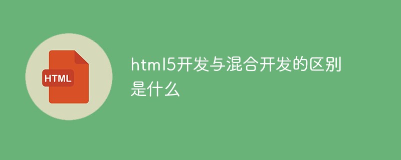 html5开发与混合开发的区别是什么