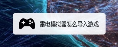 雷电模拟器怎么导入游戏 雷电模拟器导入游戏的方法