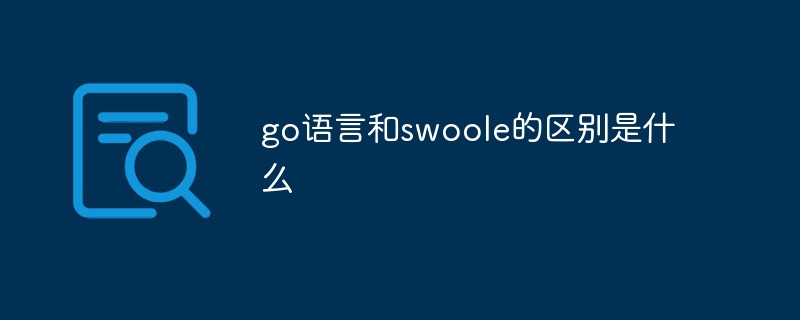 go语言和swoole的区别是什么