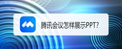 腾讯会议电脑版如何演示ppt 腾讯会议演示ppt的方法