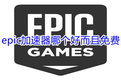 epic加速器哪个好而且免费 epic加速器好而且免费的推荐