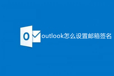 outlook怎么设置邮箱签名 outlook设置邮箱签名的方法