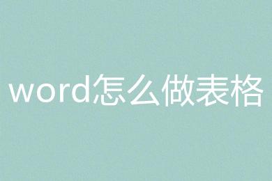 word怎么做表格 word里面做表格的方法介绍