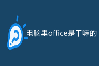 电脑里office是干嘛的 电脑里office的功能介绍