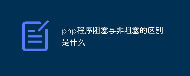 php程序阻塞与非阻塞的区别是什么