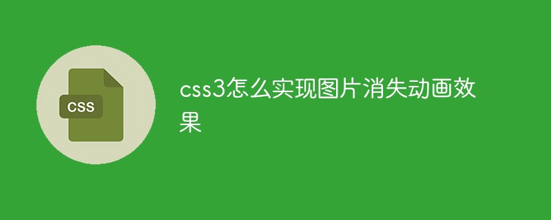 css3怎么实现图片消失动画效果