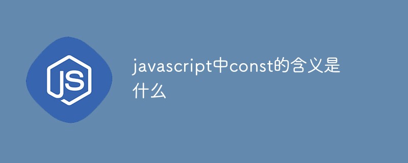 javascript中const的含义是什么