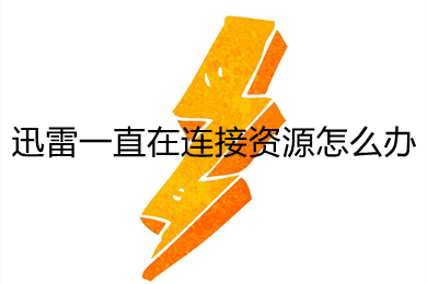 迅雷一直在连接资源怎么办 迅雷一直在连接资源的解决方法