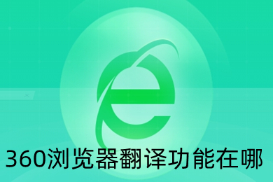 360浏览器翻译功能在哪 360浏览器自带的翻译功能设置方法介绍